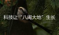 科技让“八闽大地”生长出看得见的力量