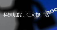科技赋能，让文物“活”起来，文化“潮”起来