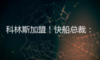科林斯加盟�！快船总裁：我们现在有能力让小卡回到小前锋位置