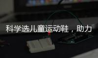 科学选儿童运动鞋，助力儿童夏日轻运动