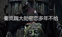 秦岚魏大勋密恋多年不给名分？女方回应：好女不愁嫁