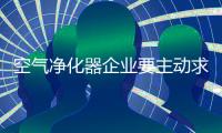 空气净化器企业要主动求新 学会改变和学习