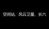 空间站、风云卫星	、长六甲火箭首飞……上海航天今年“好戏连台”