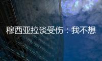 穆西亚拉谈受伤�：我不想责怪任何人，这种情况是会发生的
