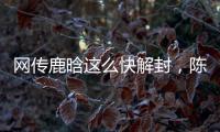 网传鹿晗这么快解封
，陈赫在其中起关键作用�，在背后帮了他一把