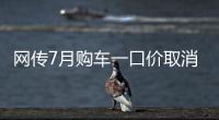 网传7月购车一口价取消了
，是真是假
？