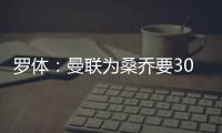 罗体：曼联为桑乔要3000万欧&尤文在积极谈判
，同时也想留孔塞桑