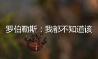 罗伯勒斯
�：我都不知道该如何表达战胜林高远这件事
，非常开心