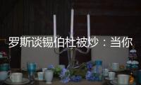 罗斯谈锡伯杜被炒：当你带着3000万美元离开时 你不会生气的
