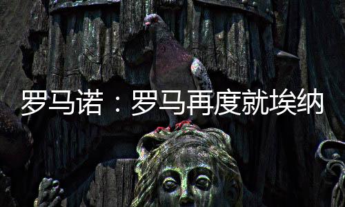 直播吧7月9日讯 罗马诺报道