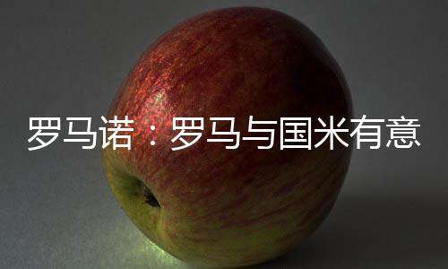 据知名记者罗马诺报道