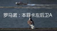 罗马诺：本菲卡左后卫A费转会皇马将在今日官宣