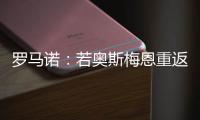 罗马诺�：若奥斯梅恩重返加拉塔萨雷，莫拉塔将被结束租借并去科莫