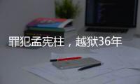 罪犯孟宪柱，越狱36年后被抓获归案！