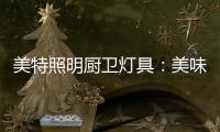 美特照明厨卫灯具：美味，从灯光开始