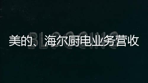 海尔厨电业务营收利润双增