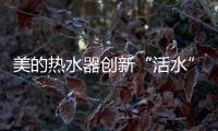 美的热水器创新“活水”技术，守护您和家人健康