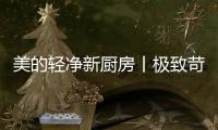 美的轻净新厨房丨极致苛求每一个细节，只为用心对待每一餐