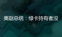 美副总统
：绿卡持有者没有无限期留在美国的权利