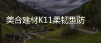 美合建材K11柔韧型防水浆料，让你的家倍干爽