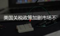 美国关税政策加剧市场不确定性 外媒犀利点评
：政策堪比市场毒药