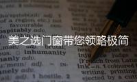 美之选门窗带您领略极简、纯粹的自然美!
