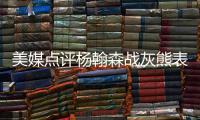 美媒点评杨翰森战灰熊表现	，背身单打被断频率有点高