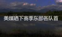 美媒晒下赛季东部各队首发五人组�：看看尼克斯下赛季多轻松