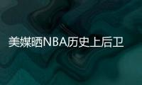 美媒晒NBA历史上后卫正负值最高赛季排名	�，亚历山大超越众多前辈	！