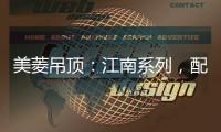美菱吊顶�
：江南系列�，配出最美家居色彩