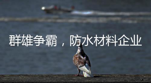 防水必须理性经营品牌