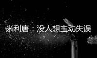 米利唐
�：没人想主动失误，我们了解吕迪格和阿森西奥的实力