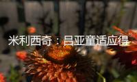 米利西奇：吕亚童适应得很好；女足姑娘们努力又聪明