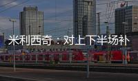 米利西奇：对上下半场补时丢球失望；我们在中场需要新人