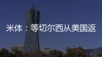 米体�
：等切尔西从美国返回后，米兰引进杰克逊谈判将进入实质阶段