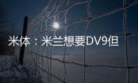 米体：米兰想要DV9但尤文无意分担工资；新月也对球员有意