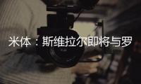 米体：斯维拉尔即将与罗马续约到2030年
，年薪400万欧