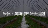 米体：奥斯梅恩转会遇阻
，那不勒斯要求银行担保但加拉塔萨雷拒绝