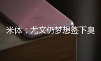 米体	：尤文仍梦想签下奥斯梅恩	，穆阿尼是B计划
