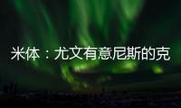 米体
：尤文有意尼斯的克洛斯，图多尔亲自举荐这名球员