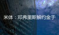 米体：邓弗里斯解约金于月底到期，门德斯已向巴萨和曼城推荐