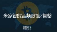 米家智能音频眼镜2售罄 众筹用户参与人次超3.6万