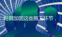 粘钢加固这些施工环节，不容忽视!