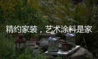 精约家装，艺术涂料是家的无限可能