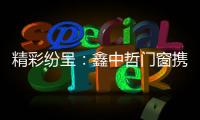精彩纷呈：鑫中哲门窗携手央视，尽显品牌风采�！