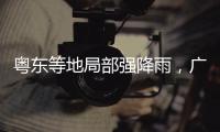 粤东等地局部强降雨，广东全省2个水文站超警戒水位