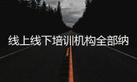 线上线下培训机构全部纳入全国平台监管，教育部最新发文→