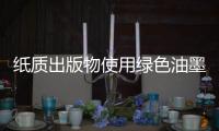 纸质出版物使用绿色油墨	，环保更健康