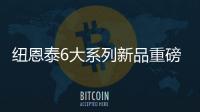 纽恩泰6大系列新品重磅上市，科技加码，实力领航