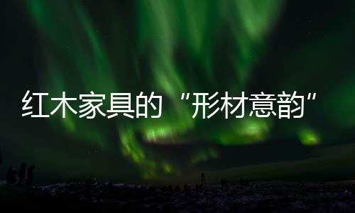 透着岁月留下的形材意韵润泽